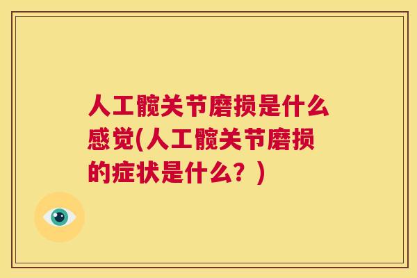 人工髋关节磨损是什么感觉(人工髋关节磨损的症状是什么?) 人工髋关节磨损是什么感觉(人工髋关节磨损的症状是什么?)