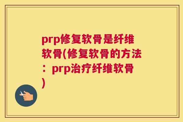 prp修复软骨是纤维软骨(修复软骨的方法:prp纤维软骨) prp修复软骨是纤维软骨(修复软骨的方法:prp纤维软骨)