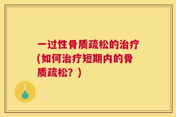 一过性骨质疏松的治疗(如何治疗短期内的骨质疏松?)