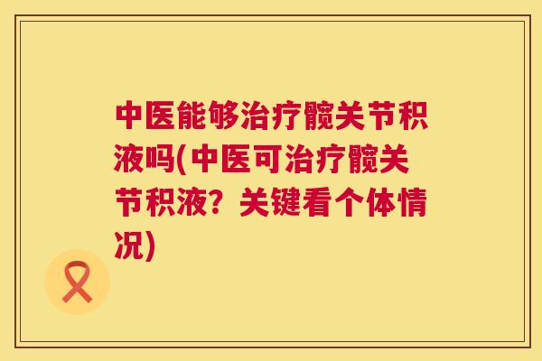 中医能够髋关节积液吗(中医可髋关节积液?关键看个体情况) 中医能够髋关节积液吗(中医可髋关节积液?关键看个体情况)