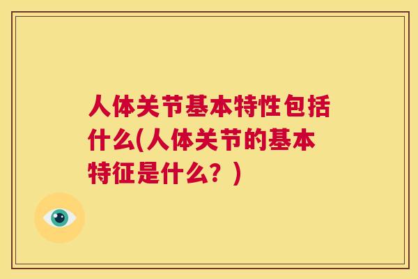 人体关节基本特性包括什么(人体关节的基本特征是什么?)