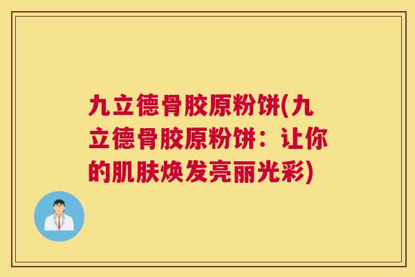 九立德骨胶原粉饼(九立德骨胶原粉饼：让你的焕发亮丽光彩)
