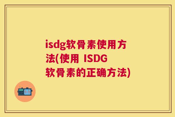 isdg软骨素使用方法(使用 ISDG 软骨素的正确方法)