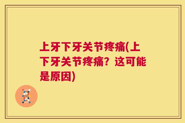 上牙下牙关节(上下牙关节？这可能是原因)