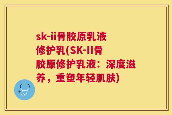 sk-ii骨胶原乳液修护乳(SK-II骨胶原修护乳液：深度滋养，重塑年轻)