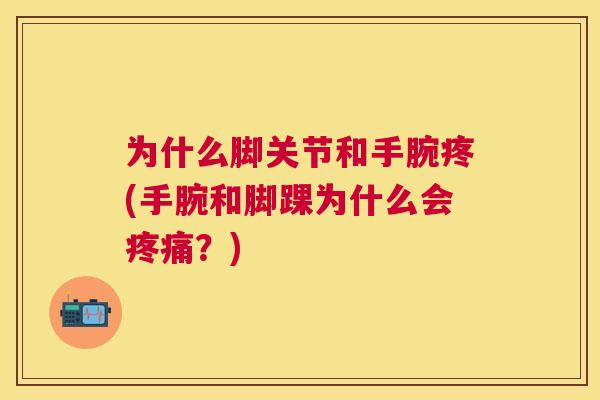 为什么脚关节和手腕疼(手腕和脚踝为什么会？)