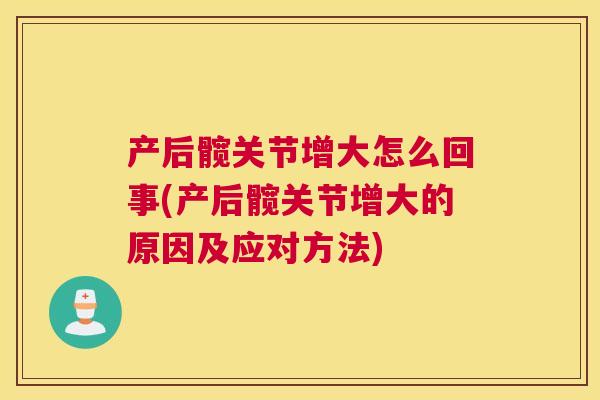 产后髋关节增大怎么回事(产后髋关节增大的原因及应对方法)