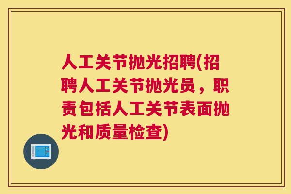 人工关节抛光招聘(招聘人工关节抛光员,职责包括人工关节表面抛光和质量检查) 人工关节抛光招聘(招聘人工关节抛光员,职责包括人工关节表面抛光和质量检查)