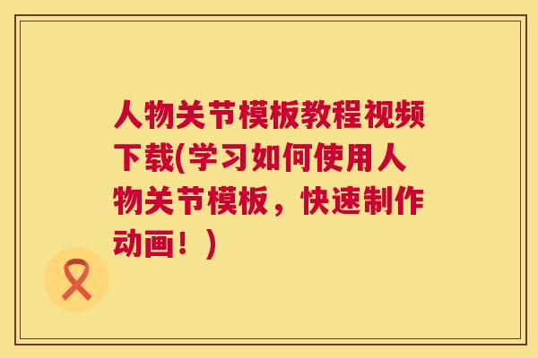 人物关节模板教程视频下载(学习如何使用人物关节模板,快速制作动画!)