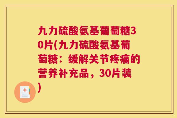 九力硫酸氨基葡萄糖30片(九力硫酸氨基葡萄糖：缓解关节疼痛的营养补充品，30片装)