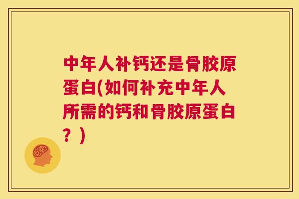 中年人补钙还是骨胶原蛋白(如何补充中年人所需的钙和骨胶原蛋白?)