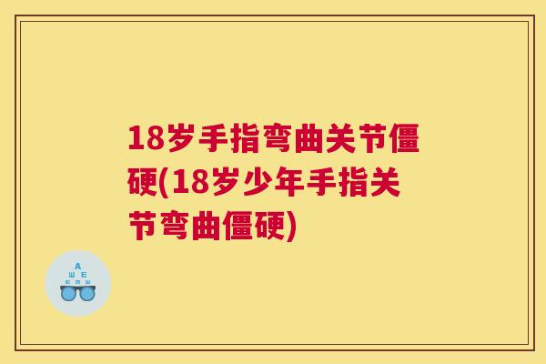 18岁手指弯曲关节(18岁少年手指关节弯曲) 18岁手指弯曲关节(18岁少年手指关节弯曲)