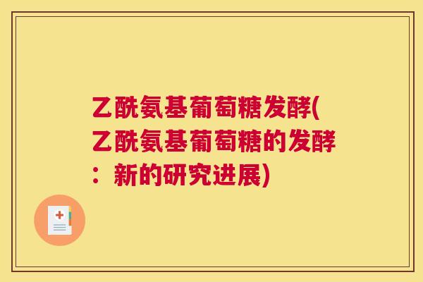 乙酰氨基葡萄糖发酵(乙酰氨基葡萄糖的发酵:新的研究进展) 乙酰氨基葡萄糖发酵(乙酰氨基葡萄糖的发酵:新的研究进展)