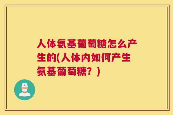 人体氨基葡萄糖怎么产生的(人体内如何产生氨基葡萄糖？)