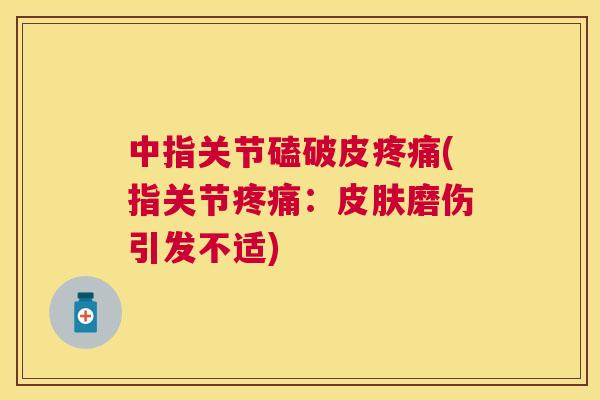 中指关节磕破皮(指关节：磨伤引发不适)