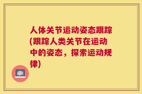 人体关节运动姿态跟踪(跟踪人类关节在运动中的姿态,探索运动规律) 人体关节运动姿态跟踪(跟踪人类关节在运动中的姿态,探索运动规律)