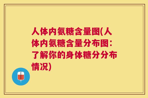 人体内氨糖含量图(人体内氨糖含量分布图:了解你的身体糖分分布情况) 人体内氨糖含量图(人体内氨糖含量分布图:了解你的身体糖分分布情况)