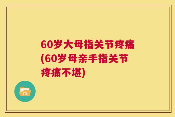 60岁大母指关节疼痛(60岁母亲手指关节疼痛不堪)