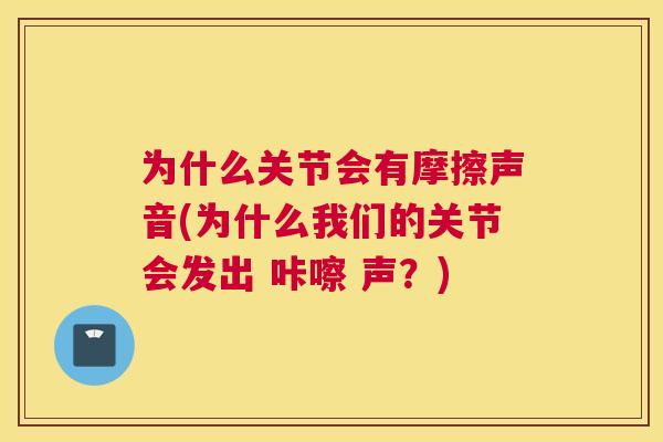 为什么关节会有摩擦声音(为什么我们的关节会发出 咔嚓 声?)