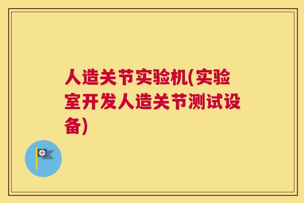 人造关节实验机(实验室开发人造关节测试设备)