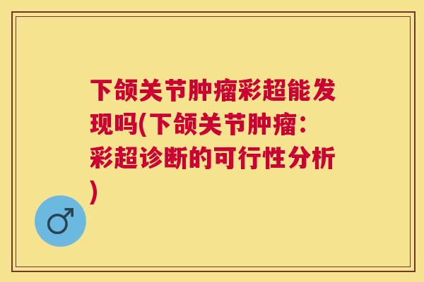 下颌关节肿瘤彩超能发现吗(下颌关节肿瘤：彩超诊断的可行性分析)
