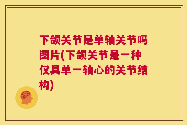 下颌关节是单轴关节吗图片(下颌关节是一种仅具单一轴心的关节结构)