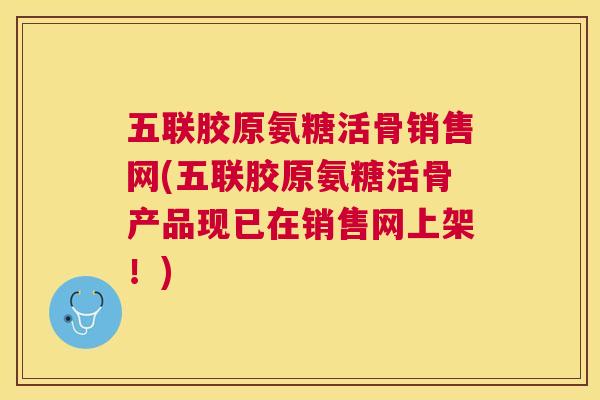五联胶原氨糖活骨销售网(五联胶原氨糖活骨产品现已在销售网上架!)
