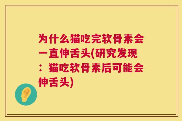 为什么猫吃完软骨素会一直伸舌头(研究发现:猫吃软骨素后可能会伸舌头) 为什么猫吃完软骨素会一直伸舌头(研究发现:猫吃软骨素后可能会伸舌头)