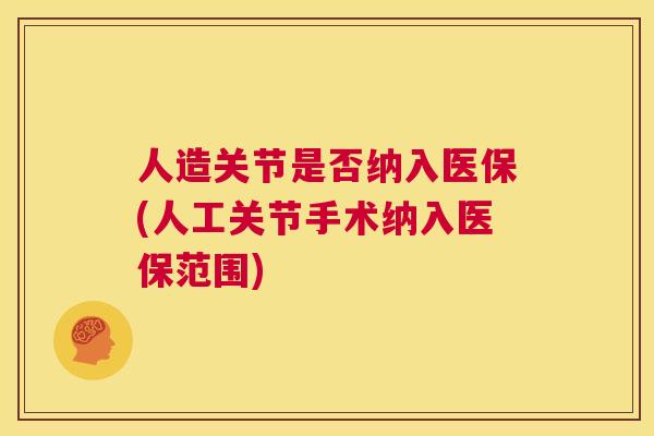 人造关节是否纳入医保(人工关节手术纳入医保范围) 人造关节是否纳入医保(人工关节手术纳入医保范围)