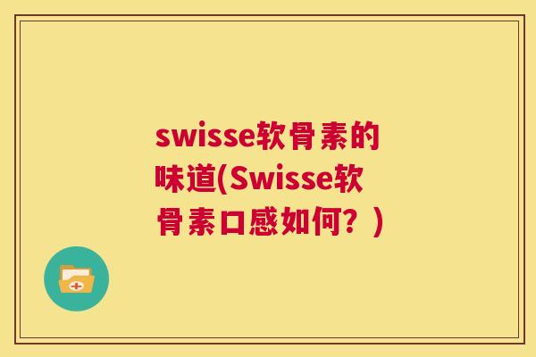 swisse软骨素的味道(Swisse软骨素口感如何？)