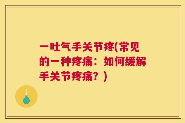 一吐气手关节疼(常见的一种疼痛:如何缓解手关节疼痛?)