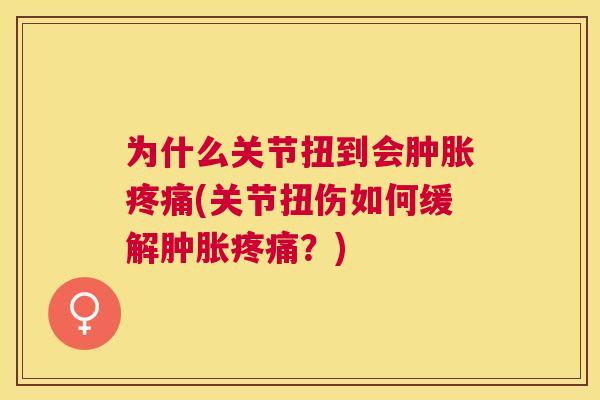为什么关节扭到会肿胀疼痛(关节扭伤如何缓解肿胀疼痛？)