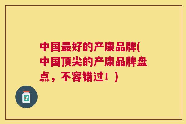 中国最好的产康品牌(中国顶尖的产康品牌盘点,不容错过!)
