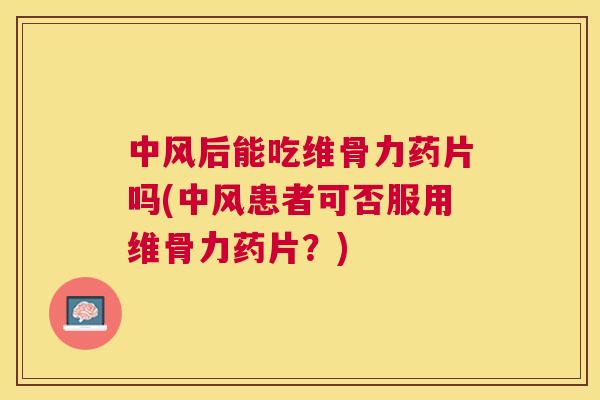 中风后能吃维骨力药片吗(中风患者可否服用维骨力药片？)