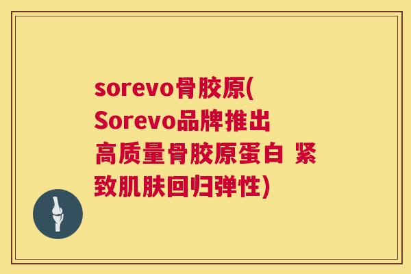 sorevo骨胶原(Sorevo品牌推出高质量骨胶原蛋白 紧致肌肤回归弹性)