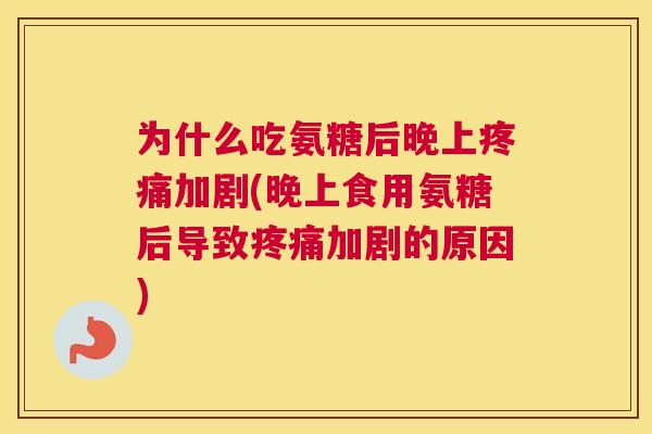 为什么吃氨糖后晚上疼痛加剧(晚上食用氨糖后导致疼痛加剧的原因)