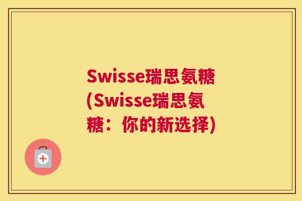 Swisse瑞思氨糖(Swisse瑞思氨糖:你的新选择)