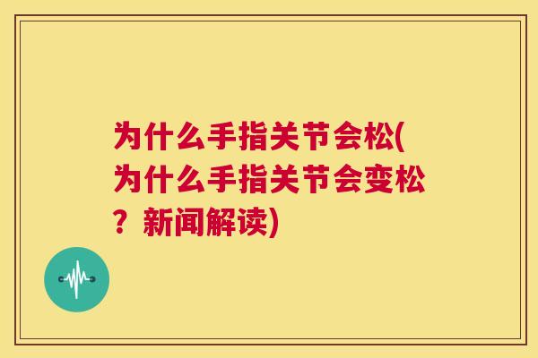 为什么手指关节会松(为什么手指关节会变松?新闻解读)