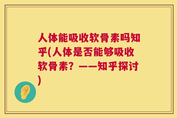 人体能吸收软骨素吗知乎(人体是否能够吸收软骨素?——知乎探讨)