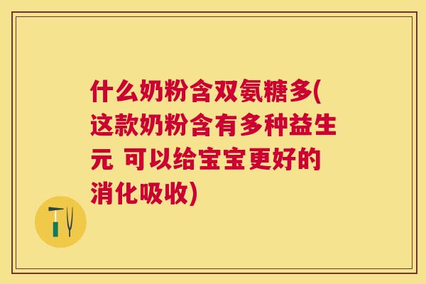 什么奶粉含双氨糖多(这款奶粉含有多种益生元 可以给宝宝更好的消化吸收)