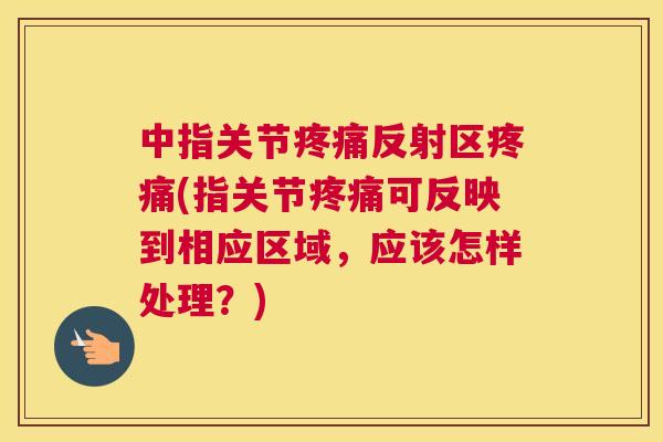 中指关节反射区(指关节可反映到相应区域,应该怎样处理?) 中指关节反射区(指关节可反映到相应区域,应该怎样处理?)