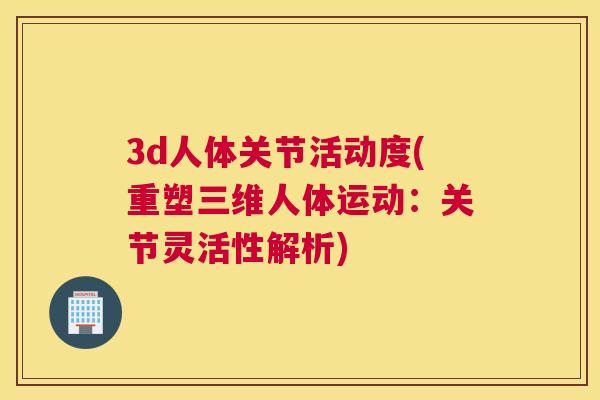 3d人体关节活动度(重塑三维人体运动:关节灵活性解析) 3d人体关节活动度(重塑三维人体运动:关节灵活性解析)