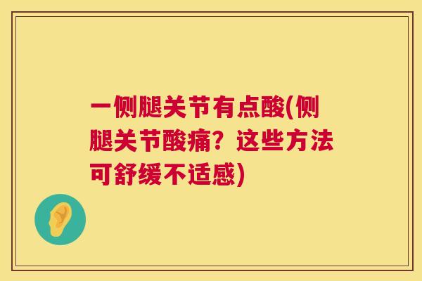 一侧腿关节有点酸(侧腿关节酸痛？这些方法可舒缓不适感)