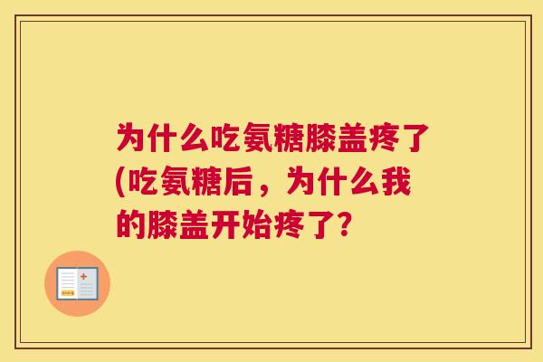 为什么吃氨糖膝盖疼了(吃氨糖后,为什么我的膝盖开始疼了?
