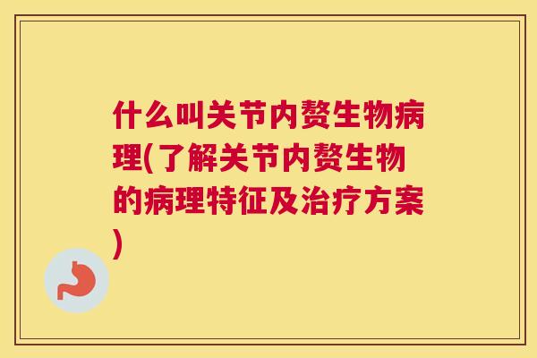 什么叫关节内赘生物理(了解关节内赘生物的理特征及方案)