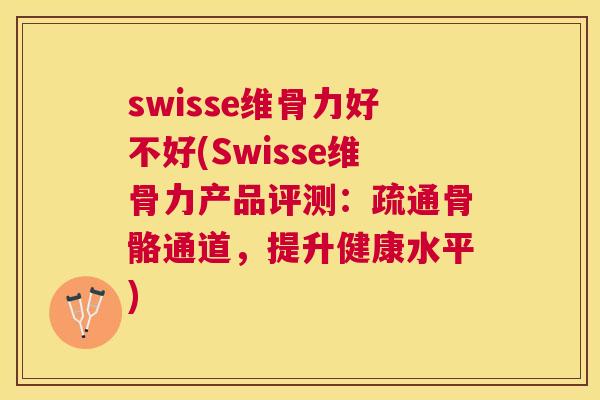 swisse维骨力好不好(Swisse维骨力产品评测：疏通骨骼通道，提升健康水平)