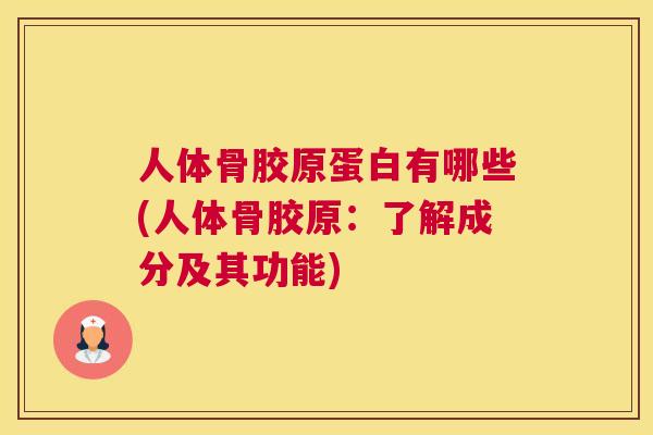 人体骨胶原蛋白有哪些(人体骨胶原:了解成分及其功能) 人体骨胶原蛋白有哪些(人体骨胶原:了解成分及其功能)