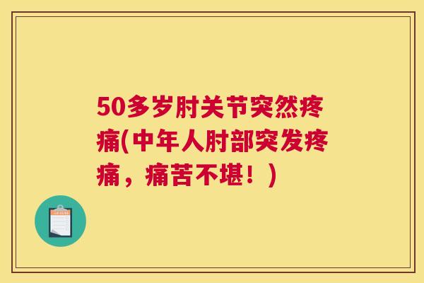 50多岁肘关节突然(中年人肘部突发，痛苦不堪！)