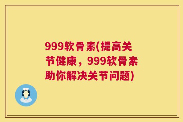 999软骨素(提高关节健康,999软骨素助你解决关节问题)