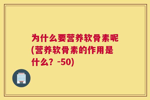 为什么要营养软骨素呢(营养软骨素的作用是什么?-50)